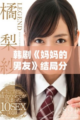 韓劇《媽媽的男友》結(jié)局分析與原聲資源免費觀看指南