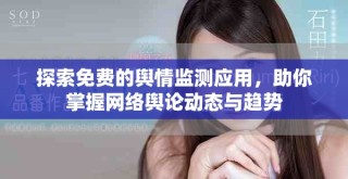 探索免費(fèi)的輿情監(jiān)測(cè)應(yīng)用，助你掌握網(wǎng)絡(luò)輿論動(dòng)態(tài)與趨勢(shì)