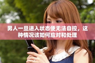 男人一旦進(jìn)入狀態(tài)便無(wú)法自控，這種情況該如何應(yīng)對(duì)和處理