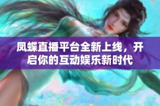 鳳蝶直播平臺(tái)全新上線，開啟你的互動(dòng)娛樂新時(shí)代