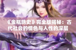 《金瓶艷史》完全版揭秘：古代社會(huì)的情色與人性的深層探討