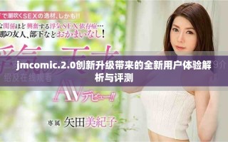 jmcomic.2.0創(chuàng)新升級帶來的全新用戶體驗(yàn)解析與評測