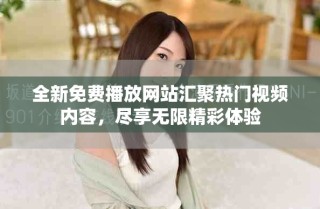 全新免費(fèi)播放網(wǎng)站匯聚熱門視頻內(nèi)容，盡享無限精彩體驗(yàn)