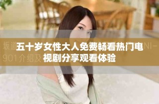 五十歲女性大人免費(fèi)暢看熱門電視劇分享觀看體驗(yàn)