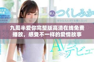 九周半愛你完整版高清在線免費(fèi)播放，感受不一樣的愛情故事