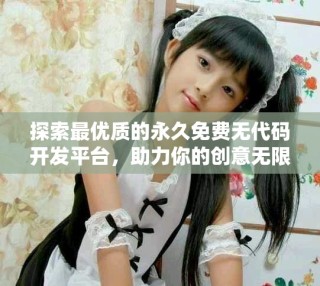 探索最優(yōu)質(zhì)的永久免費(fèi)無代碼開發(fā)平臺(tái)，助力你的創(chuàng)意無限實(shí)現(xiàn)