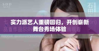 實(shí)力派藝人重磅回歸，開(kāi)創(chuàng)嶄新舞臺(tái)秀場(chǎng)體驗(yàn)