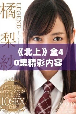 《北上》全40集精彩內(nèi)容現(xiàn)已免費(fèi)播放，盡享劇情盛宴！