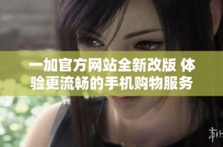一加官方網(wǎng)站全新改版 體驗更流暢的手機購物服務