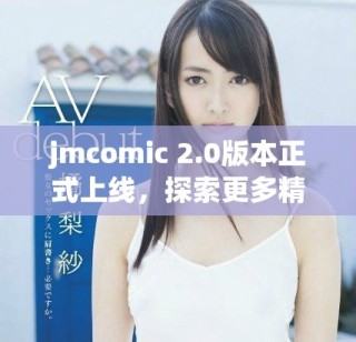 jmcomic 2.0版本正式上線，探索更多精彩作品與功能