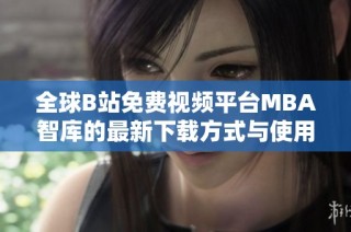 全球B站免費(fèi)視頻平臺MBA智庫的最新下載方式與使用技巧解析