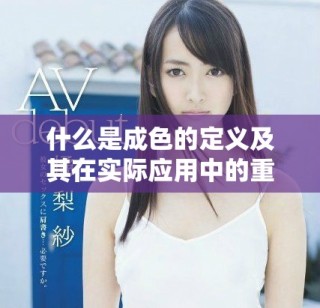 什么是成色的定義及其在實(shí)際應(yīng)用中的重要性解析