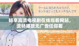 暢享高清電視劇在線觀看網(wǎng)站，流暢播放無廣告任你看