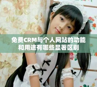 免費(fèi)CRM與個人網(wǎng)站的功能和用途有哪些顯著區(qū)別