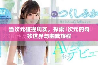 當(dāng)次元碰撞現(xiàn)實(shí)，探索囧次元的奇妙世界與幽默旅程