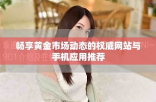 暢享黃金市場動態(tài)的權威網(wǎng)站與手機應用推薦