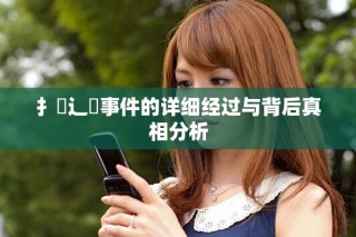 扌喿辶畐事件的詳細經(jīng)過與背后真相分析