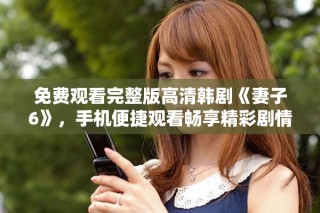 免費(fèi)觀看完整版高清韓劇《妻子6》，手機(jī)便捷觀看暢享精彩劇情