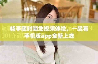 暢享隨時隨地視頻體驗，一起看手機版app全新上線