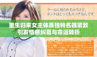 重生歸來女主體質獨特名器緊致引發(fā)情感糾葛與命運轉折