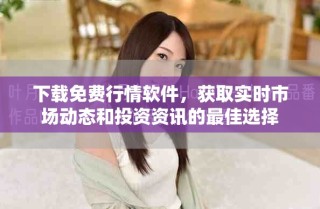 下載免費行情軟件，獲取實時市場動態(tài)和投資資訊的最佳選擇