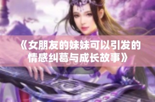 《女朋友的妹妹可以引發(fā)的情感糾葛與成長故事》