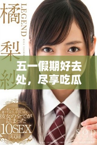五一假期好去處，盡享吃瓜網(wǎng)精彩活動與優(yōu)惠信息