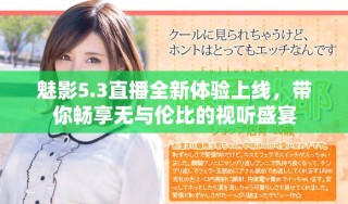 魅影5.3直播全新體驗上線，帶你暢享無與倫比的視聽盛宴