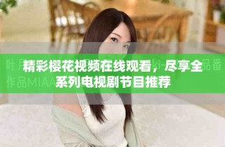 精彩櫻花視頻在線觀看，盡享全系列電視劇節(jié)目推薦
