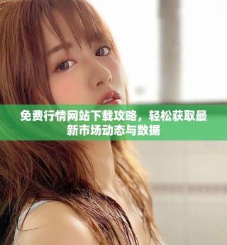 免費行情網(wǎng)站下載攻略，輕松獲取最新市場動態(tài)與數(shù)據(jù)