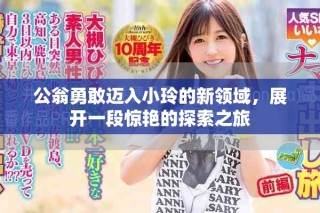 公翁勇敢邁入小玲的新領(lǐng)域，展開(kāi)一段驚艷的探索之旅