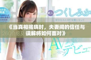 《當(dāng)真相揭曉時(shí)，夫妻間的信任與誤解將如何面對(duì)》