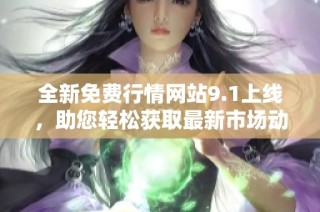 全新免費(fèi)行情網(wǎng)站9.1上線，助您輕松獲取最新市場(chǎng)動(dòng)態(tài)與數(shù)據(jù)