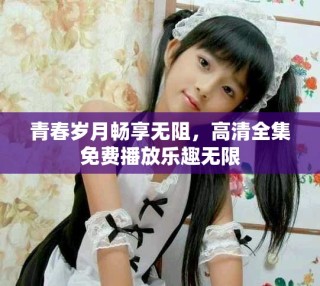 青春歲月暢享無阻，高清全集免費(fèi)播放樂趣無限