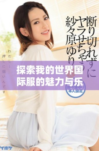 探索我的世界國際服的魅力與樂趣，暢享無盡冒險(xiǎn)與創(chuàng)造之旅