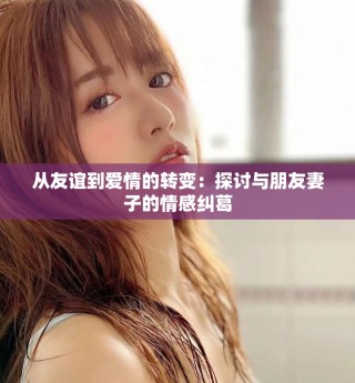 從友誼到愛情的轉變：探討與朋友妻子的情感糾葛