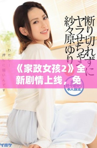 《家政女孩2》全新劇情上線，免費(fèi)看盡家政生活的酸甜苦辣