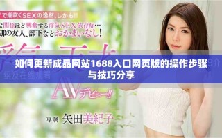 如何更新成品網(wǎng)站1688入口網(wǎng)頁(yè)版的操作步驟與技巧分享