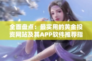 全面盤點(diǎn)：最實(shí)用的黃金投資網(wǎng)站及其APP軟件推薦指南