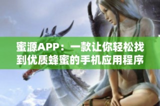 蜜源APP：一款讓你輕松找到優(yōu)質(zhì)蜂蜜的手機應(yīng)用程序