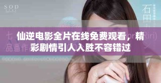 仙逆電影全片在線免費觀看，精彩劇情引人入勝不容錯過
