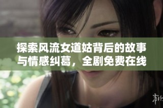 探索風(fēng)流女道姑背后的故事與情感糾葛，全劇免費在線觀賞