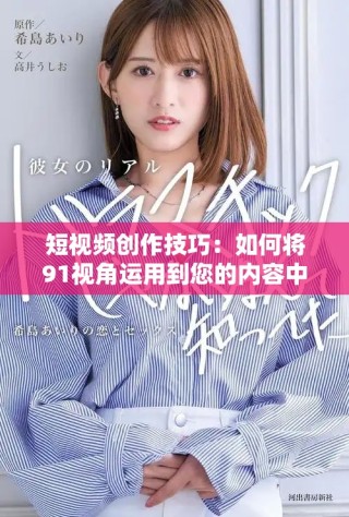 短視頻創(chuàng)作技巧：如何將91視角運(yùn)用到您的內(nèi)容中