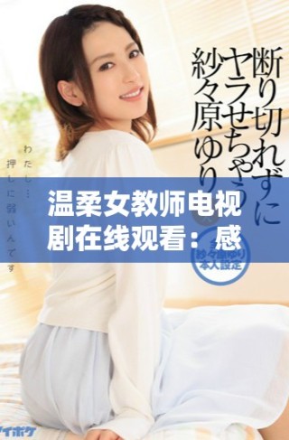 溫柔女教師電視劇在線(xiàn)觀看：感受教師的溫情與夢(mèng)想之旅
