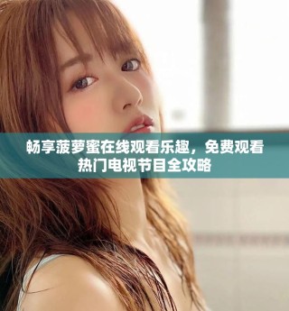 暢享菠蘿蜜在線觀看樂趣，免費觀看熱門電視節(jié)目全攻略