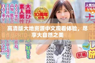 高清版大地資源中文觀看體驗(yàn)，盡享大自然之美