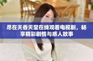 盡在天香天堂在線觀看電視劇，暢享精彩劇情與感人故事