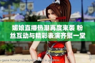 媚娘直播熱潮再度來襲 粉絲互動(dòng)與精彩表演齊聚一堂