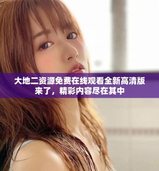 大地二資源免費(fèi)在線觀看全新高清版來(lái)了，精彩內(nèi)容盡在其中