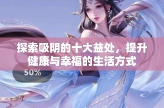 探索吸陰的十大益處，提升健康與幸福的生活方式